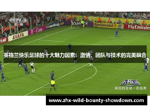 英格兰快乐足球的十大魅力因素:激情、团队与技术的完美融合 英格兰快乐足球的十大魅力因素:激情、团队与技术的完美融合