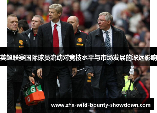 英超联赛国际球员流动对竞技水平与市场发展的深远影响