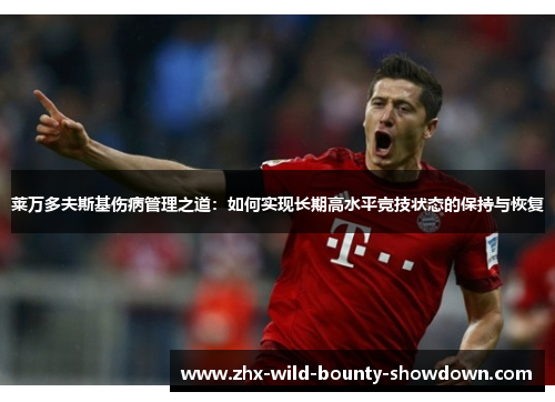 莱万多夫斯基伤病管理之道：如何实现长期高水平竞技状态的保持与恢复