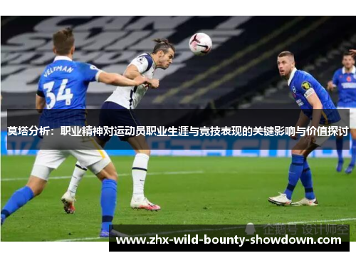 莫塔分析:职业精神对运动员职业生涯与竞技表现的关键影响与价值探讨 莫塔分析:职业精神对运动员职业生涯与竞技表现的关键影响与价值探讨