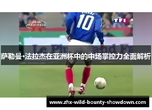 萨勒曼·法拉杰在亚洲杯中的中场掌控力全面解析 萨勒曼·法拉杰在亚洲杯中的中场掌控力全面解析