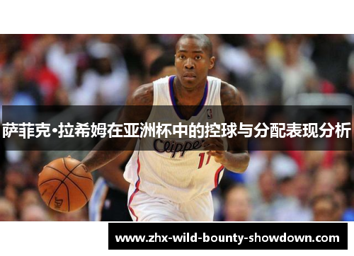 萨菲克·拉希姆在亚洲杯中的控球与分配表现分析