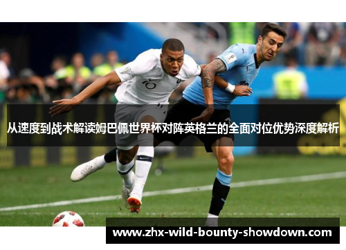 从速度到战术解读姆巴佩世界杯对阵英格兰的全面对位优势深度解析
