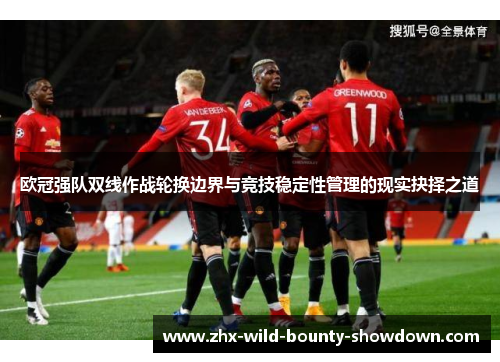 欧冠强队双线作战轮换边界与竞技稳定性管理的现实抉择之道 欧冠强队双线作战轮换边界与竞技稳定性管理的现实抉择之道