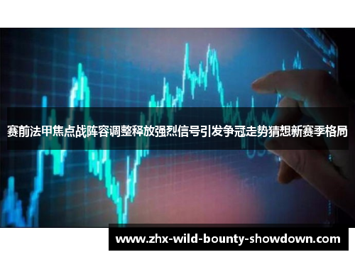 赛前法甲焦点战阵容调整释放强烈信号引发争冠走势猜想新赛季格局 赛前法甲焦点战阵容调整释放强烈信号引发争冠走势猜想新赛季格局