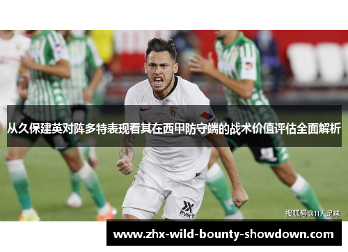 从久保建英对阵多特表现看其在西甲防守端的战术价值评估全面解析