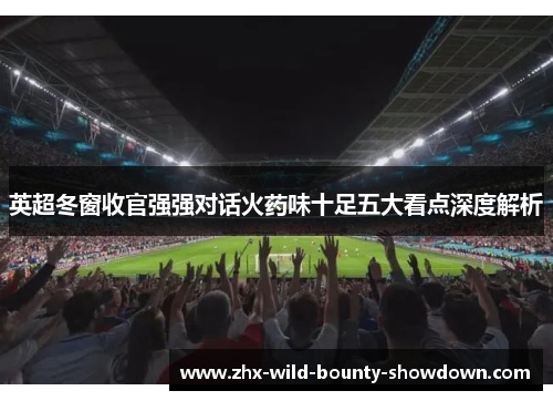 英超冬窗收官强强对话火药味十足五大看点深度解析