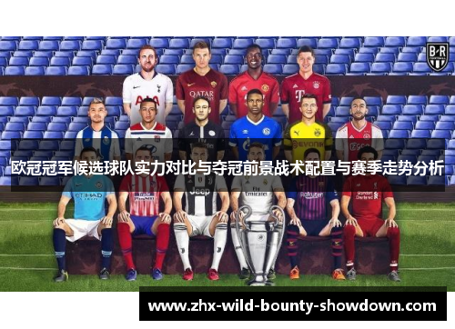 欧冠冠军候选球队实力对比与夺冠前景战术配置与赛季走势分析