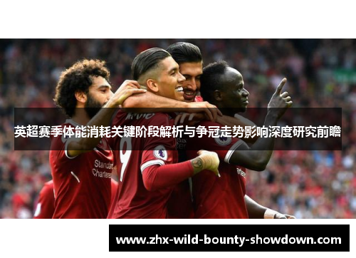 英超赛季体能消耗关键阶段解析与争冠走势影响深度研究前瞻