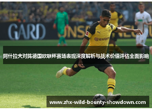 阿什拉夫对阵德国欧联杯赛场表现深度解析与战术价值评估全面影响