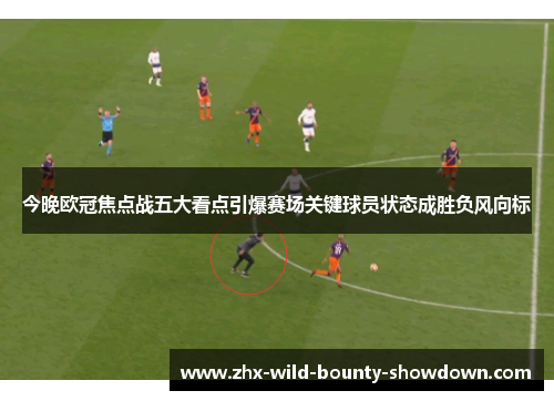 今晚欧冠焦点战五大看点引爆赛场关键球员状态成胜负风向标