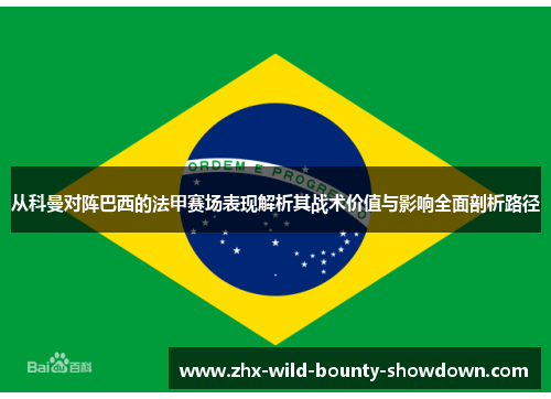 从科曼对阵巴西的法甲赛场表现解析其战术价值与影响全面剖析路径