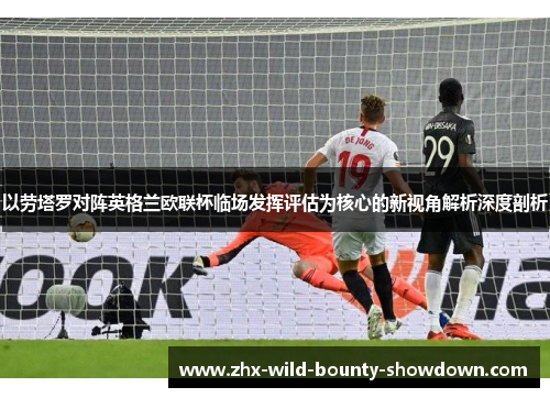 以劳塔罗对阵英格兰欧联杯临场发挥评估为核心的新视角解析深度剖析
