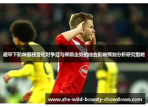 德甲下阶段赛程变化对争冠与保级走势的综合影响预测分析研究前瞻