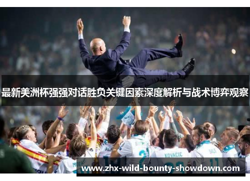 最新美洲杯强强对话胜负关键因素深度解析与战术博弈观察