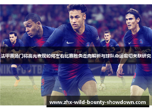 法甲赛场门将高光表现如何左右比赛胜负走向解析与球队命运密切关联研究 法甲赛场门将高光表现如何左右比赛胜负走向解析与球队命运密切关联研究