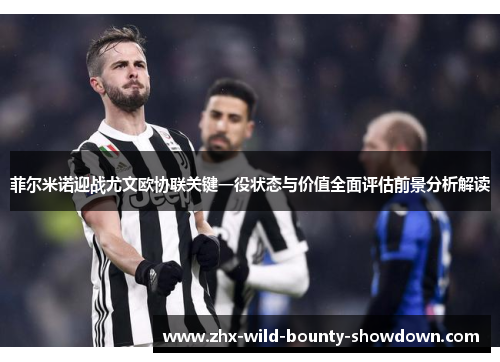 菲尔米诺迎战尤文欧协联关键一役状态与价值全面评估前景分析解读