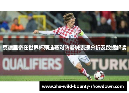 莫德里奇在世界杯预选赛对阵曼城表现分析及数据解读 莫德里奇在世界杯预选赛对阵曼城表现分析及数据解读