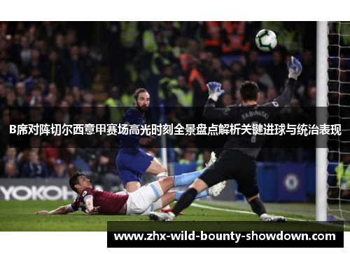B席对阵切尔西意甲赛场高光时刻全景盘点解析关键进球与统治表现