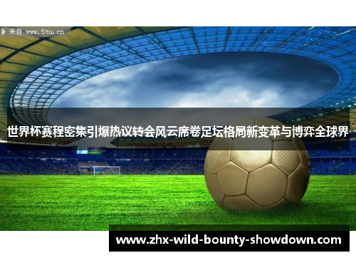 世界杯赛程密集引爆热议转会风云席卷足坛格局新变革与博弈全球界
