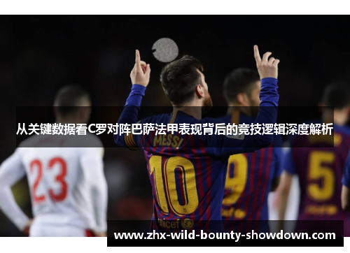 从关键数据看C罗对阵巴萨法甲表现背后的竞技逻辑深度解析