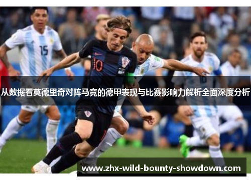 从数据看莫德里奇对阵马竞的德甲表现与比赛影响力解析全面深度分析