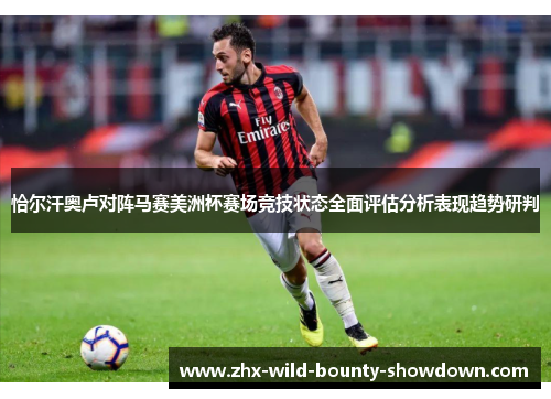 恰尔汗奥卢对阵马赛美洲杯赛场竞技状态全面评估分析表现趋势研判