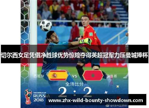 切尔西女足凭借净胜球优势惊险夺得英超冠军力压曼城捧杯