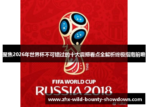 聚焦2026年世界杯不可错过的十大震撼看点全解析终极指南前瞻