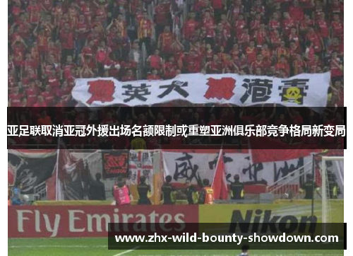 亚足联取消亚冠外援出场名额限制或重塑亚洲俱乐部竞争格局新变局