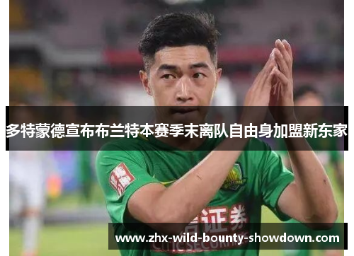 多特蒙德宣布布兰特本赛季末离队自由身加盟新东家 多特蒙德宣布布兰特本赛季末离队自由身加盟新东家