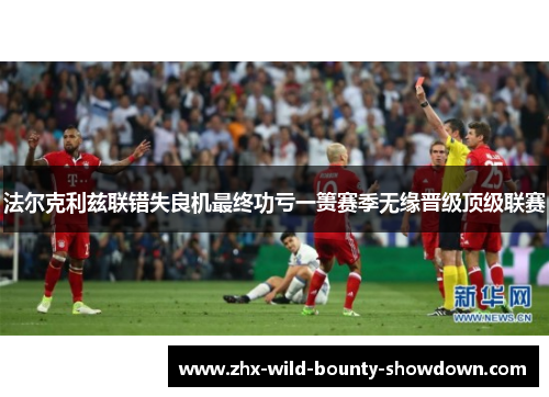 法尔克利兹联错失良机最终功亏一篑赛季无缘晋级顶级联赛 法尔克利兹联错失良机最终功亏一篑赛季无缘晋级顶级联赛
