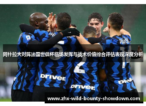 阿什拉夫对阵法国世俱杯临场发挥与战术价值综合评估表现深度分析 阿什拉夫对阵法国世俱杯临场发挥与战术价值综合评估表现深度分析