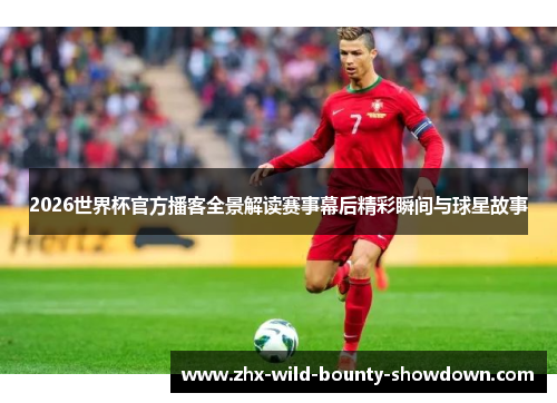 2026世界杯官方播客全景解读赛事幕后精彩瞬间与球星故事