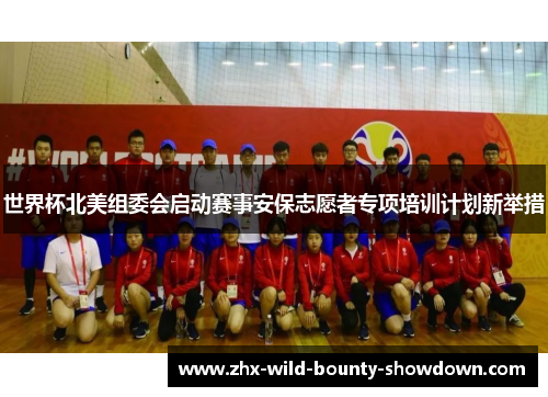 世界杯北美组委会启动赛事安保志愿者专项培训计划新举措