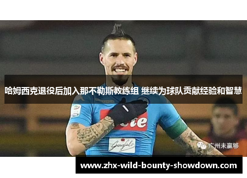 哈姆西克退役后加入那不勒斯教练组 继续为球队贡献经验和智慧