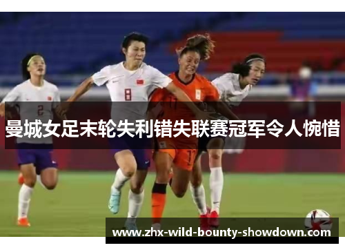 曼城女足末轮失利错失联赛冠军令人惋惜
