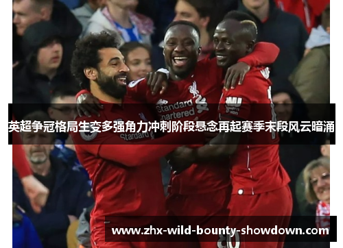 英超争冠格局生变多强角力冲刺阶段悬念再起赛季末段风云暗涌