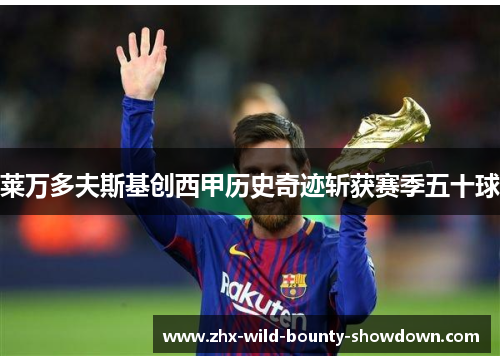莱万多夫斯基创西甲历史奇迹斩获赛季五十球